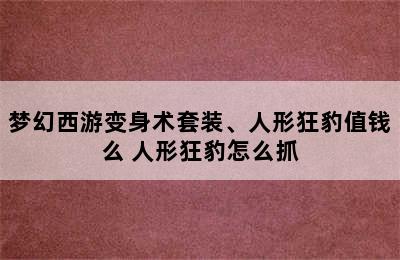 梦幻西游变身术套装、人形狂豹值钱么 人形狂豹怎么抓